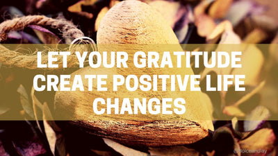 Let Your Gratitude Create Positive Life Changes